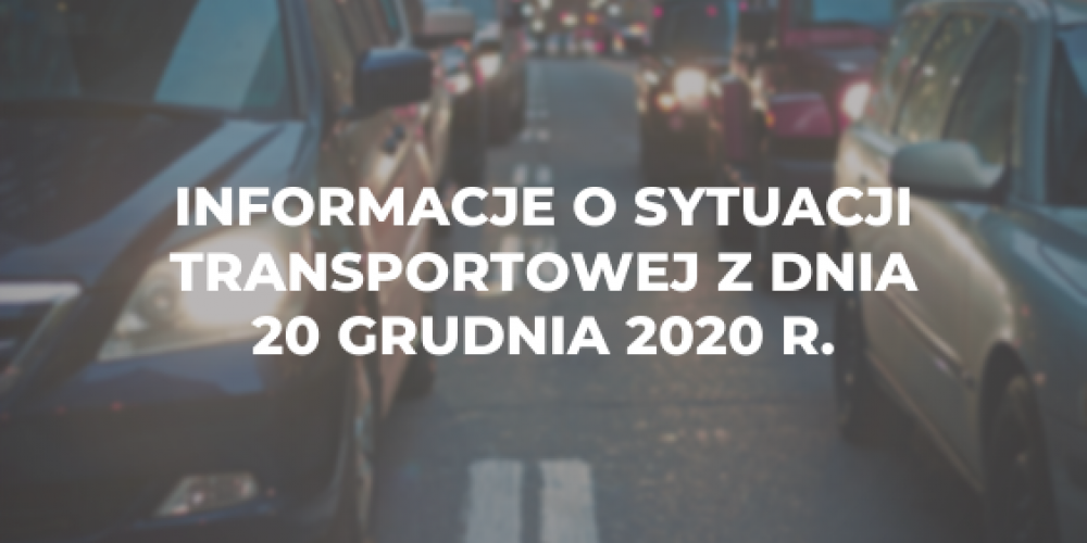 Informacje o sytuacji transportowej z dnia 20 grudnia 2020 r.