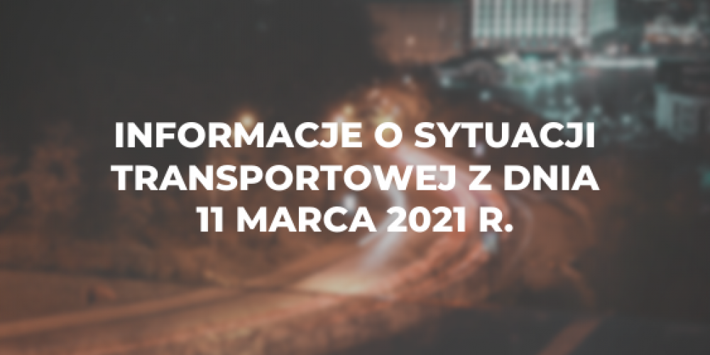 Informacje o sytuacji transportowej z dnia 11 marca 2021 r.