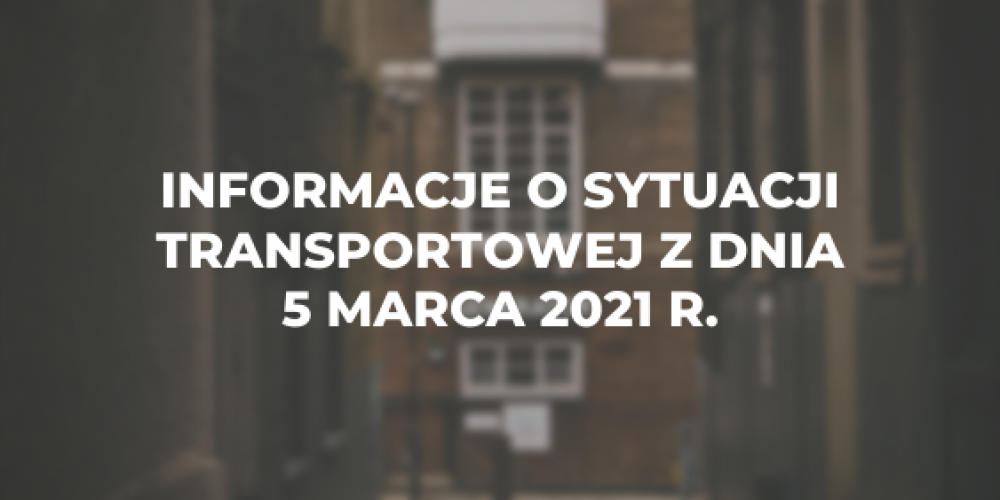 Informacje o sytuacji transportowej z dnia 5 marca 2021 r.