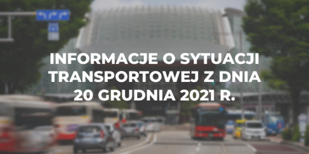 Informacje o sytuacji transportowej z dnia 20 grudnia 2021 r.