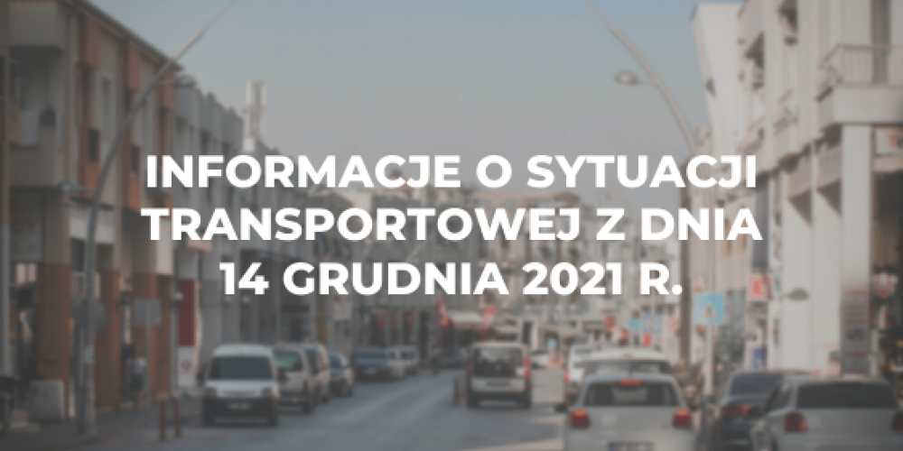 Informacje o sytuacji transportowej z dnia 14 grudnia 2021 r.