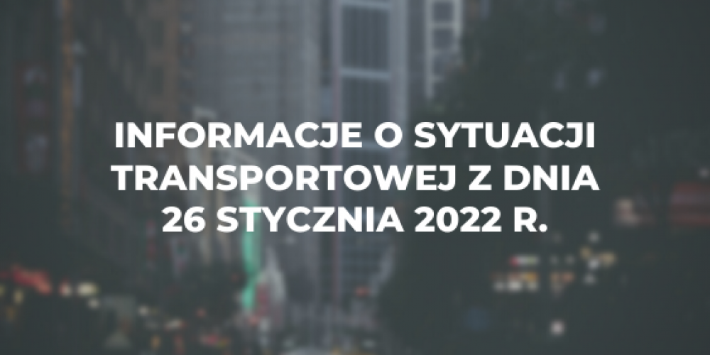 Informacje o sytuacji transportowej z dnia 26 stycznia 2022 r.