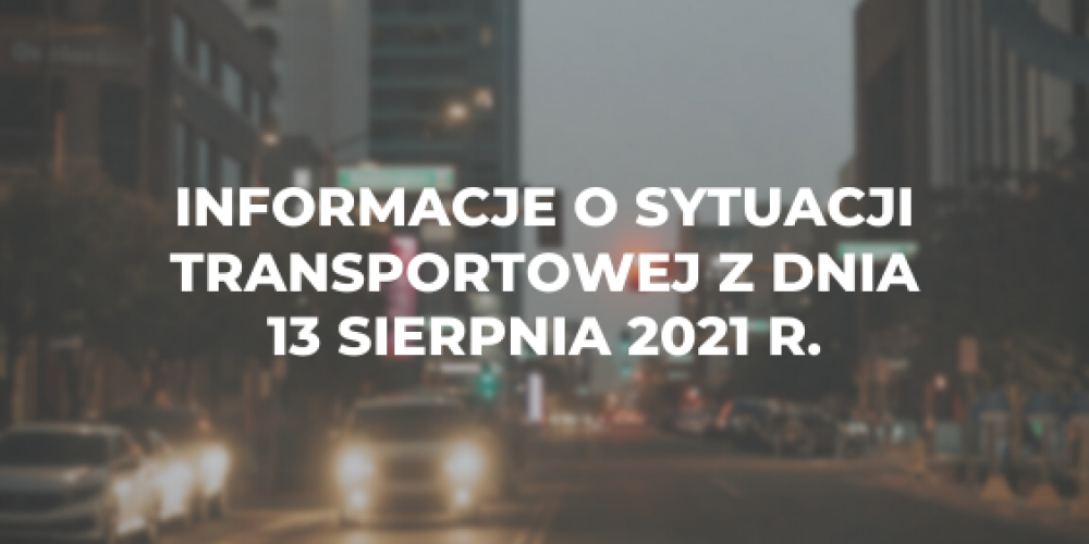 Informacje o sytuacji transportowej z dnia 13 sierpnia 2021 r.