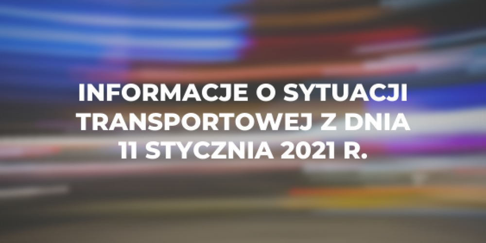 Informacje o sytuacji transportowej z dnia 11 stycznia 2021 r.