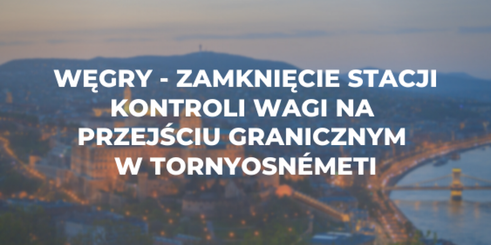 Węgry – zamknięcie stacji kontroli wagi na przejściu granicznym w Tornyosnémeti