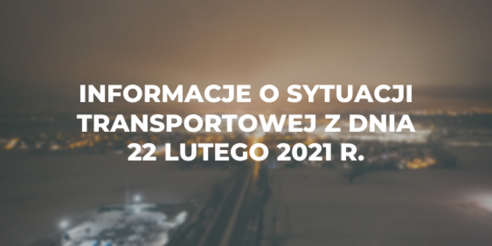 Informacje o sytuacji transportowej z dnia 22 lutego 2021 r.