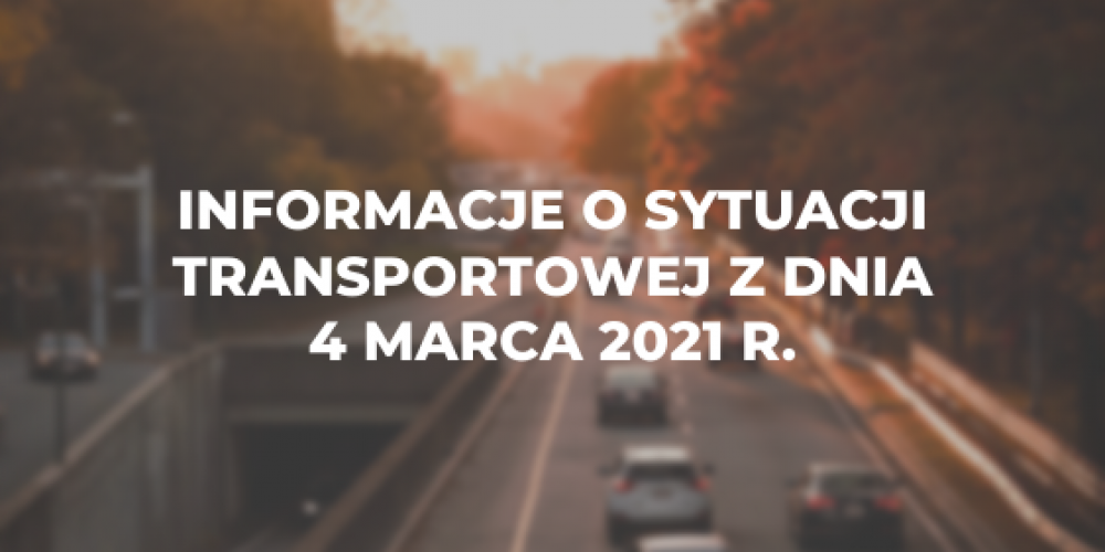 Informacje o sytuacji transportowej z dnia 4 marca 2021 r.