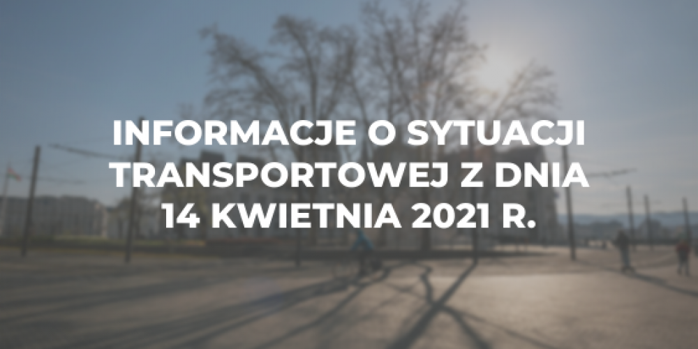 Informacje o sytuacji transportowej z dnia 14 kwietnia 2021 r.