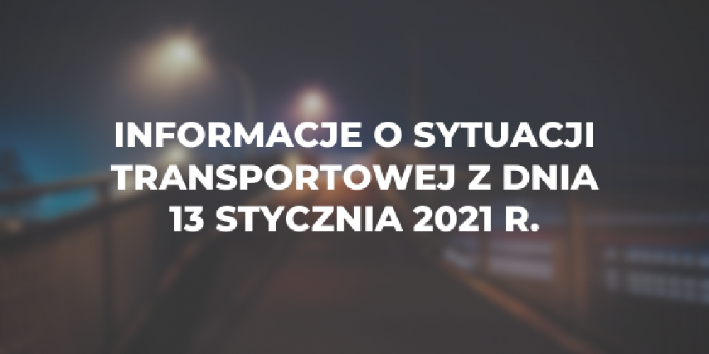 Informacje o sytuacji transportowej z dnia 13 stycznia 2021 r.