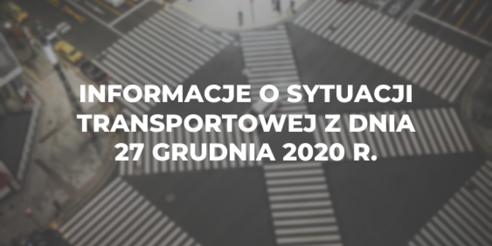 Informacje o sytuacji transportowej z dnia 27 grudnia 2020 r.
