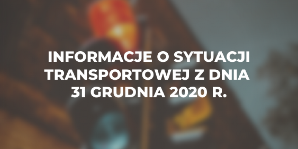Informacje o sytuacji transportowej z dnia 31 grudnia 2020 r.