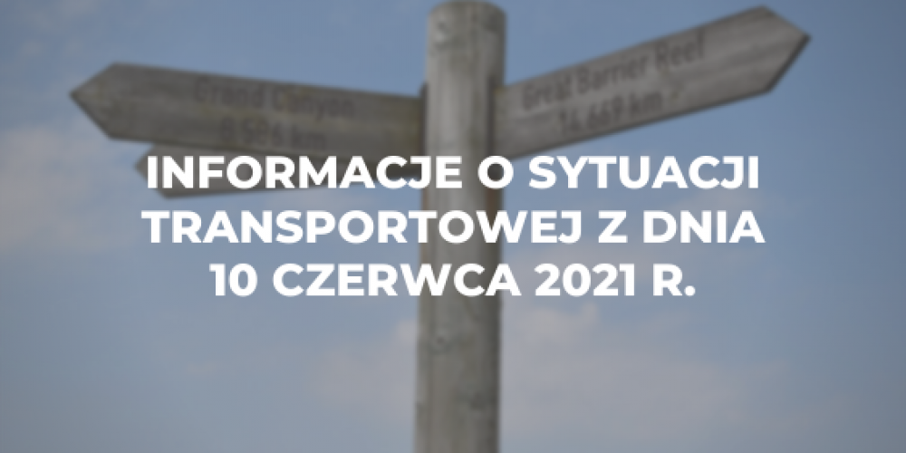 Informacje o sytuacji transportowej z dnia 10 czerwca 2021 r.