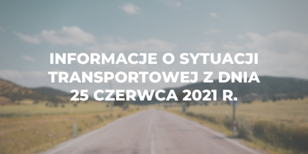 Informacje o sytuacji transportowej z dnia 25 czerwca 2021 r.