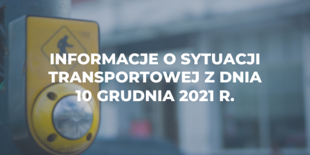 Informacje o sytuacji transportowej z dnia 10 grudnia 2021 r.