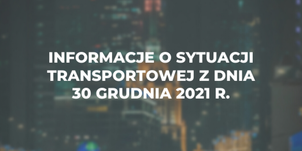 Informacje o sytuacji transportowej z dnia 30 grudnia 2021 r.