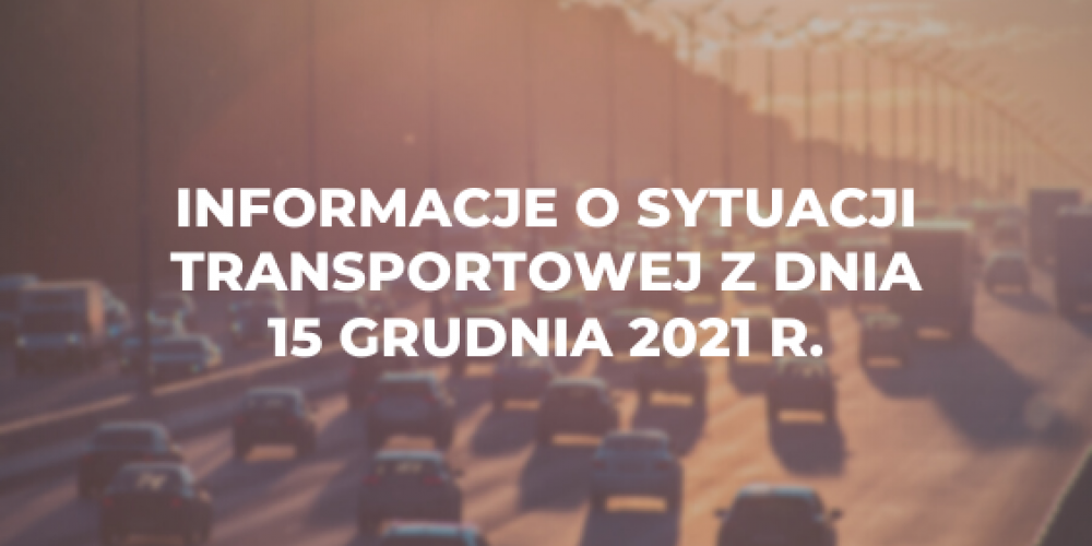 Informacje o sytuacji transportowej z dnia 15 grudnia 2021 r.