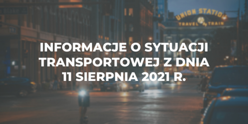 Informacje o sytuacji transportowej z dnia 11 sierpnia 2021 r.