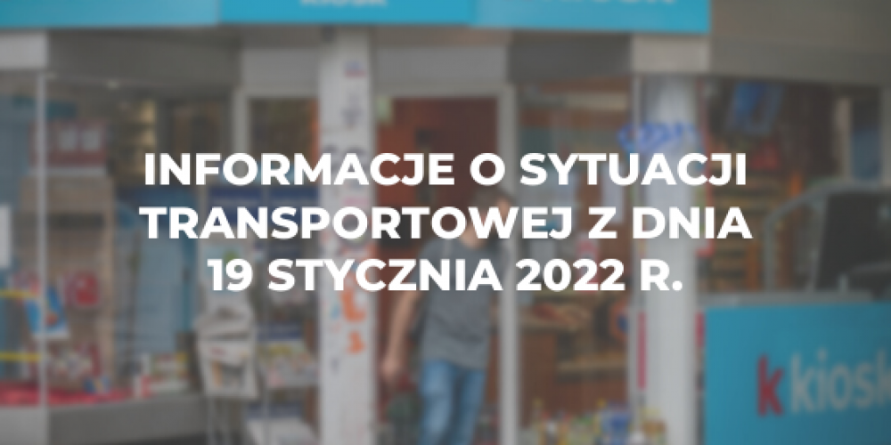 Informacje o sytuacji transportowej z dnia 19 stycznia 2022 r.
