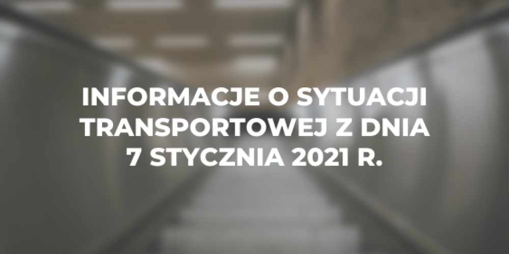 Informacje o sytuacji transportowej z dnia 7 stycznia 2021 r.