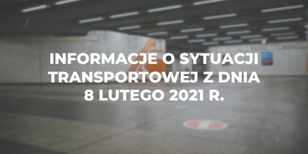 Informacje o sytuacji transportowej z dnia 8 lutego 2021 r.