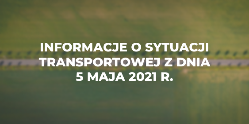 Informacje o sytuacji transportowej z dnia 5 maja 2021 r.
