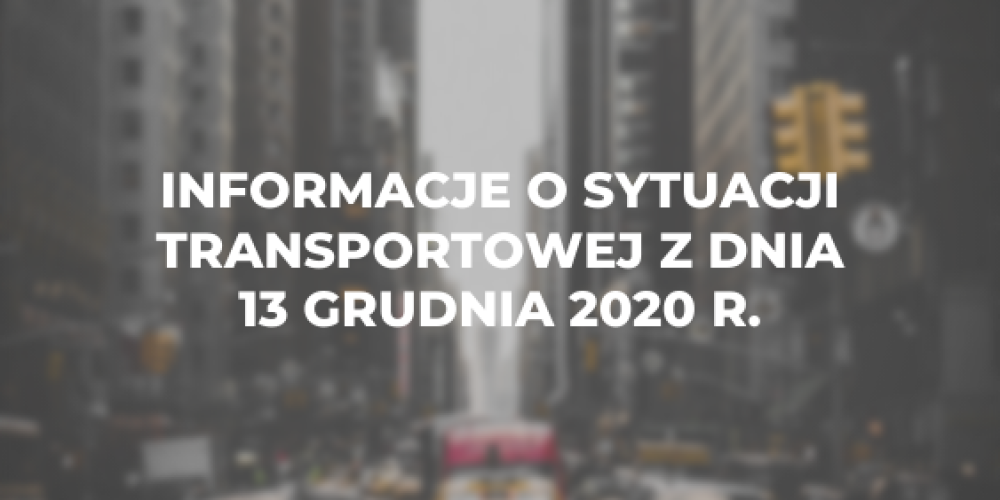 Informacje o sytuacji transportowej z dnia 13 grudnia 2020 r.