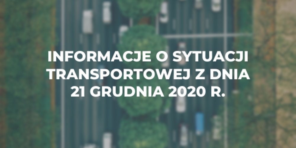 Informacje o sytuacji transportowej z dnia 21 grudnia 2020 r.