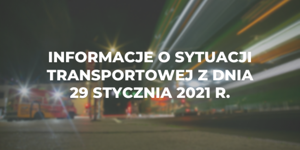 Informacje o sytuacji transportowej z dnia 29 stycznia 2021 r.