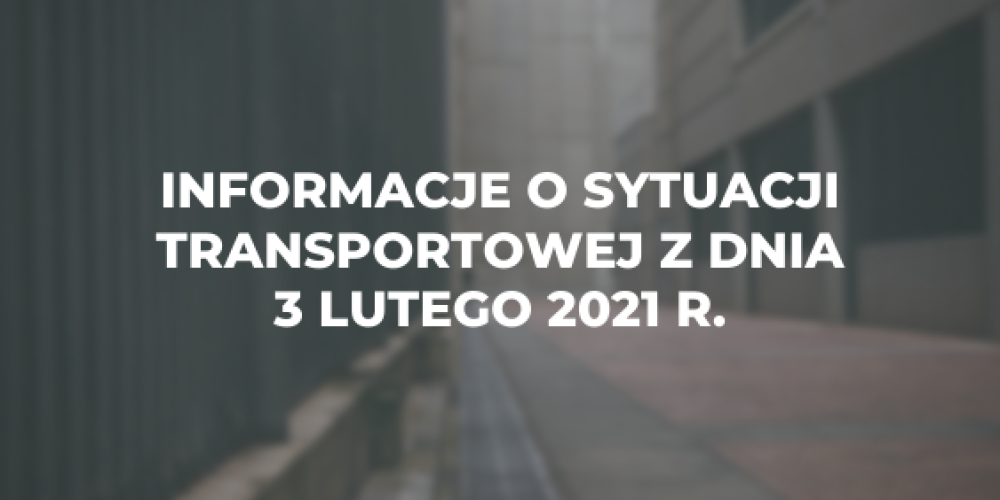 Informacje o sytuacji transportowej z dnia 3 lutego 2021 r.