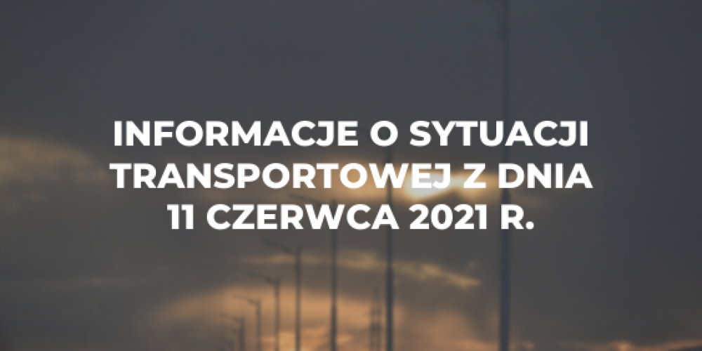 Informacje o sytuacji transportowej z dnia 11 czerwca 2021 r.