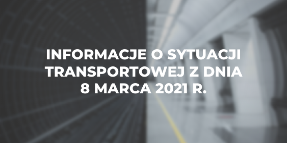 Informacje o sytuacji transportowej z dnia 8 marca 2021 r.