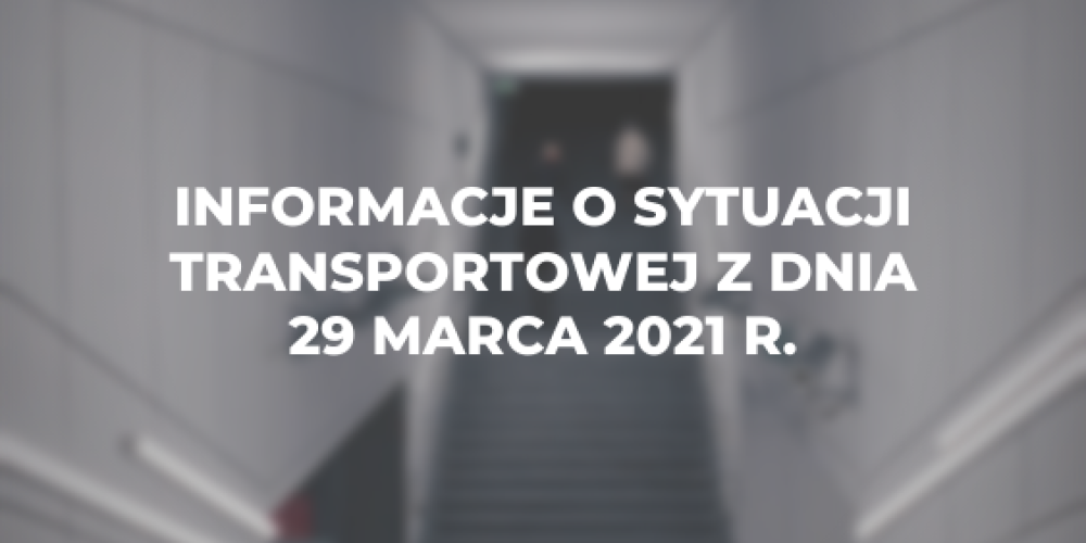 Informacje o sytuacji transportowej z dnia 29 marca 2021 r.