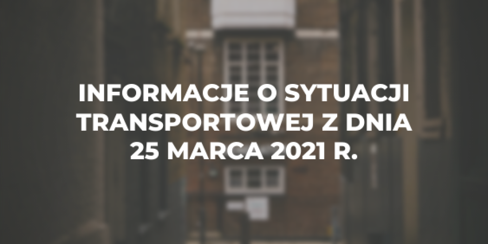 Informacje o sytuacji transportowej z dnia 25 marca 2021 r.