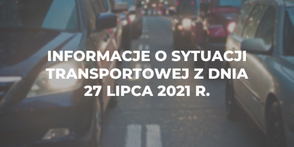 Informacje o sytuacji transportowej z dnia 27 lipca 2021 r.