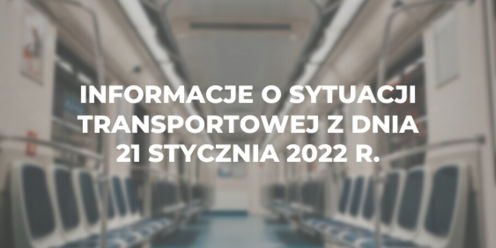 Informacje o sytuacji transportowej z dnia 21 stycznia 2022 r.