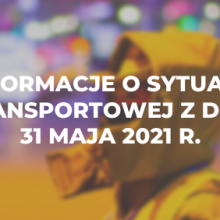 Informacje o sytuacji transportowej z dnia 31 maja 2021 r.