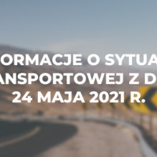 Informacje o sytuacji transportowej z dnia 24 maja 2021 r.