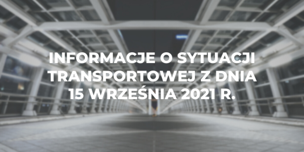 Informacje o sytuacji transportowej z dnia 15 wrze艣nia 2021 r.