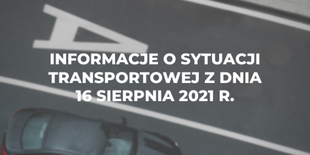 Informacje o sytuacji transportowej z dnia 16 sierpnia 2021 r.