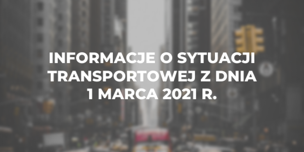 Informacje o sytuacji transportowej z dnia 1 marca 2021 r.