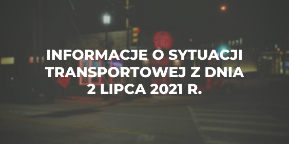 Informacje o sytuacji transportowej z dnia 2 lipca 2021 r.