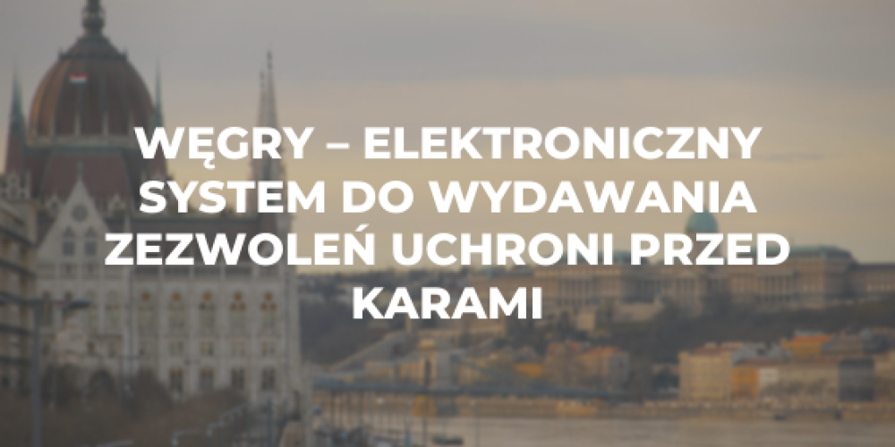 Węgry – elektroniczny system do wydawania zezwoleń uchroni przed karami