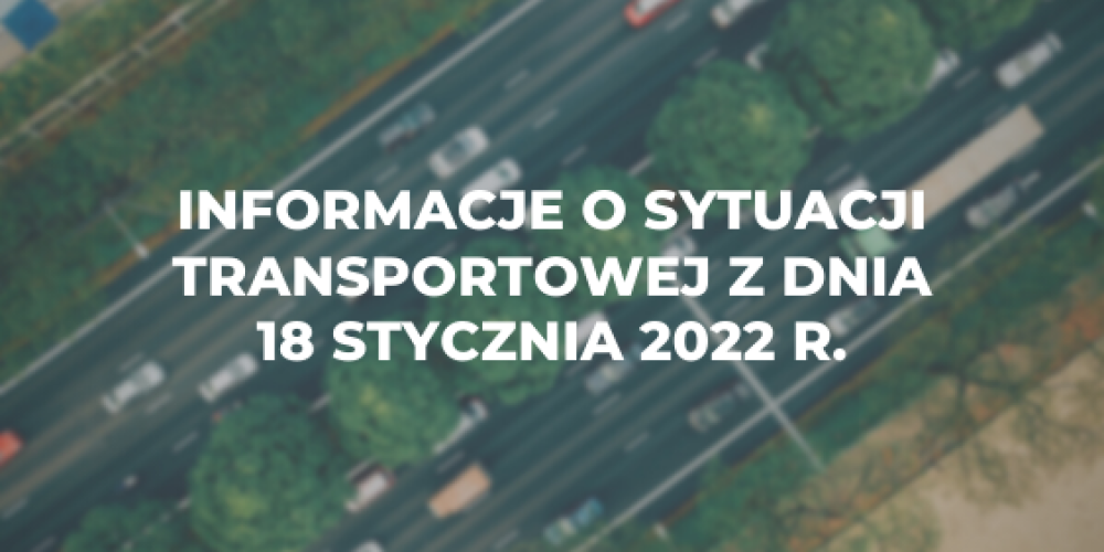 Informacje o sytuacji transportowej z dnia 18 stycznia 2022 r.
