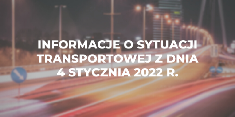 Informacje o sytuacji transportowej z dnia 4 stycznia 2022 r.