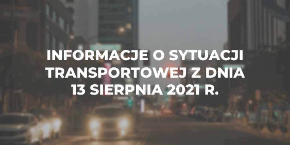 Informacje o sytuacji transportowej z dnia 13 sierpnia 2021 r.