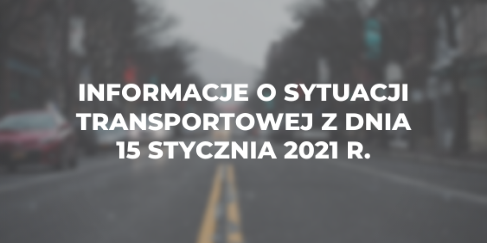 Informacje o sytuacji transportowej z dnia 15 stycznia 2021 r.