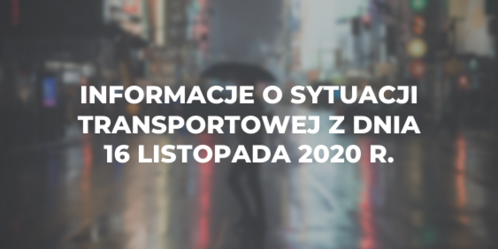 Informacje o sytuacji transportowej z dnia 16 listopada 2020 r.