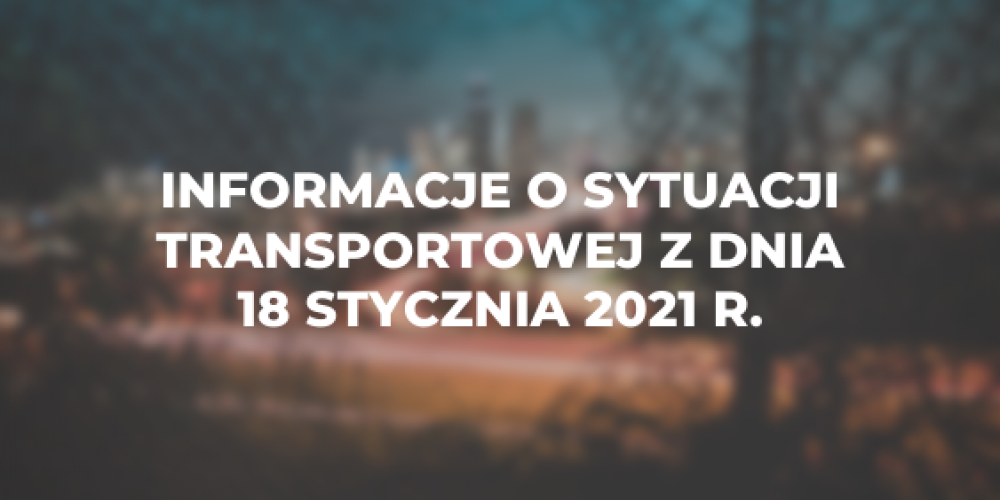 Informacje o sytuacji transportowej z dnia 18 stycznia 2021 r.