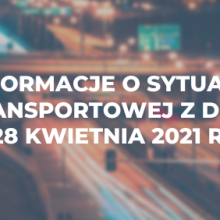 Informacje o sytuacji transportowej z dnia 28 kwietnia 2021 r.
