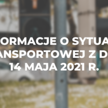Informacje o sytuacji transportowej z dnia 14 maja 2021 r.